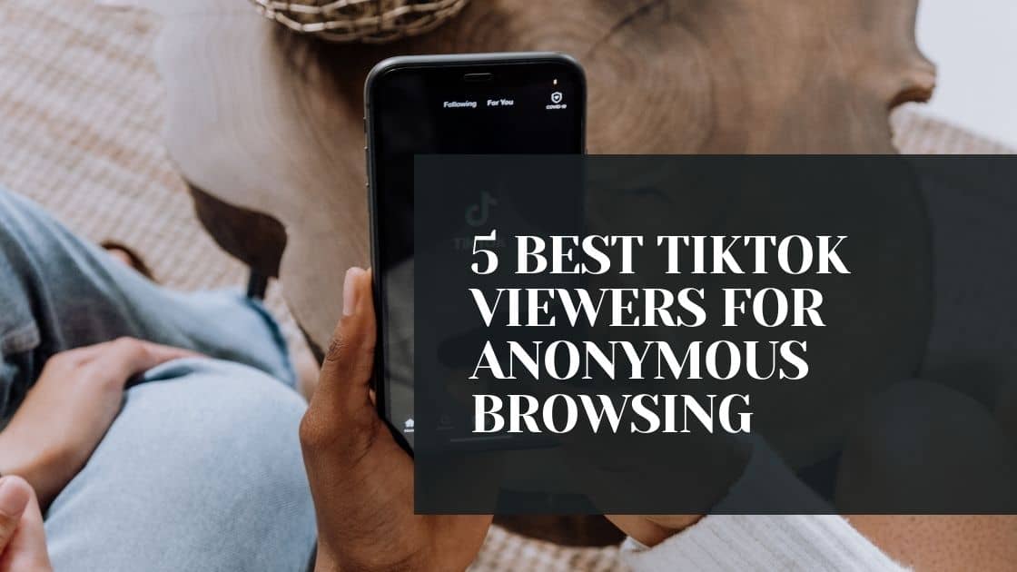 5 BEST TIKTOK VIEWERS FOR ANONYMOUS BROWSING